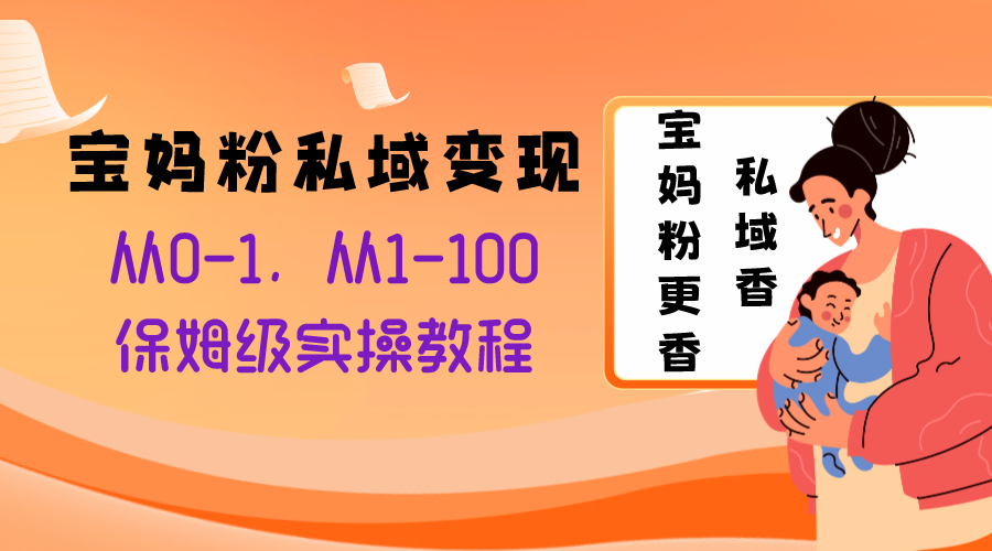 宝妈粉私域变现从0-1，从1-100，保姆级实操教程，长久稳定的变现之法-讯领网创