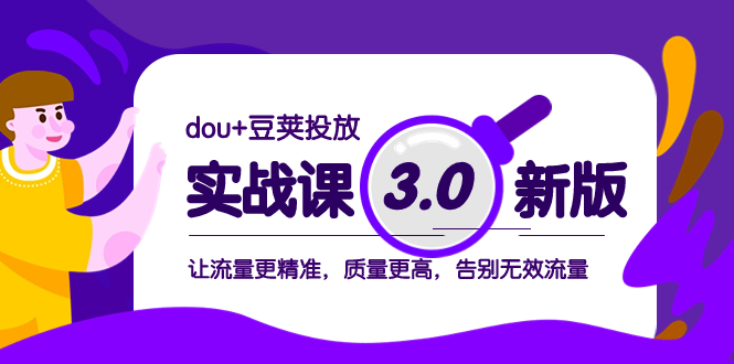 dou+豆荚投放实战课3.0新版，让流量更精准，质量更高，告别无效流量-讯领网创