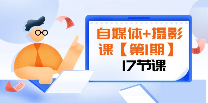 自媒体+摄影课【第1期】由浅到深 循环渐进 让作品刷爆 各大社交平台（17节)-讯领网创