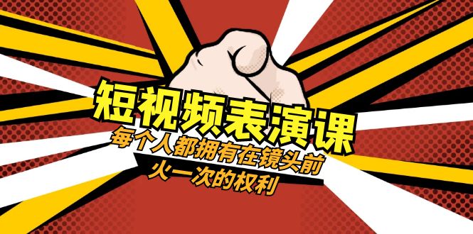 短视频表演课：每个人都拥有在镜头前火一次的权利（49节视频课）-讯领网创