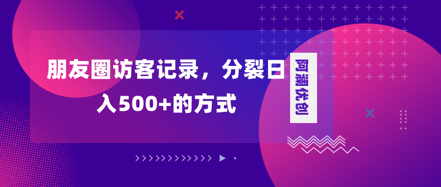 朋友圈访客记录，分裂日入500+，变现加分裂-讯领网创