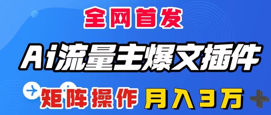 AI流量主爆文插件，只需一款插件全自动输出爆文，矩阵操作，月入3W＋-讯领网创