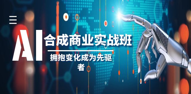 AI-合成商业实操班，拥抱变化成为先驱者（19节课）-讯领网创