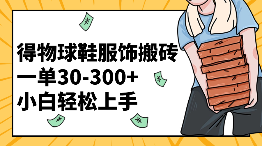 得物球鞋服饰搬砖一单30-300+ 小白轻松上手-讯领网创