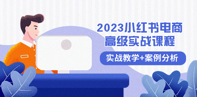 2023小红书-电商高级实战课程，实战教学+案例分析（38节课）-讯领网创