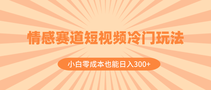 情感赛道短视频冷门玩法，小白零成本也能日入300+（教程+素材）-讯领网创