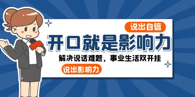 开口-就是影响力：说出-自信，说出-影响力！解决说话难题，事业生活双开挂-讯领网创