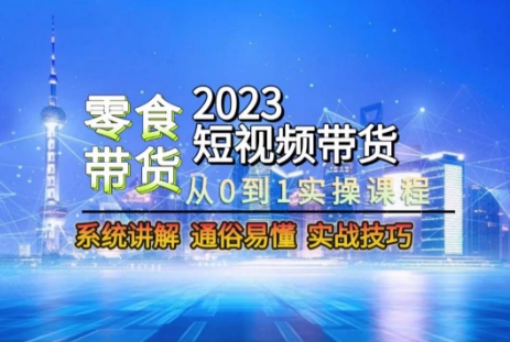 2023短视频带货-零食赛道，从0-1实操课程，系统讲解实战技巧-讯领网创