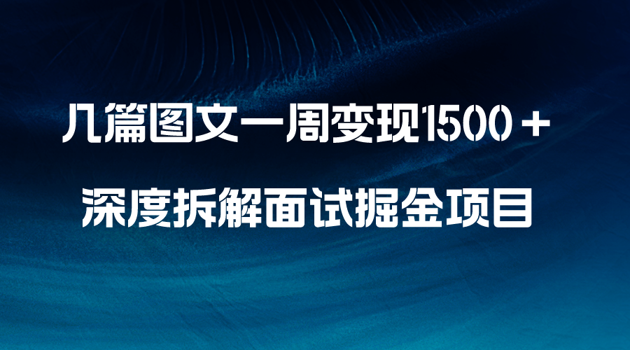 几篇图文一周变现1500＋，深度拆解面试掘金项目，小白轻松上手-讯领网创