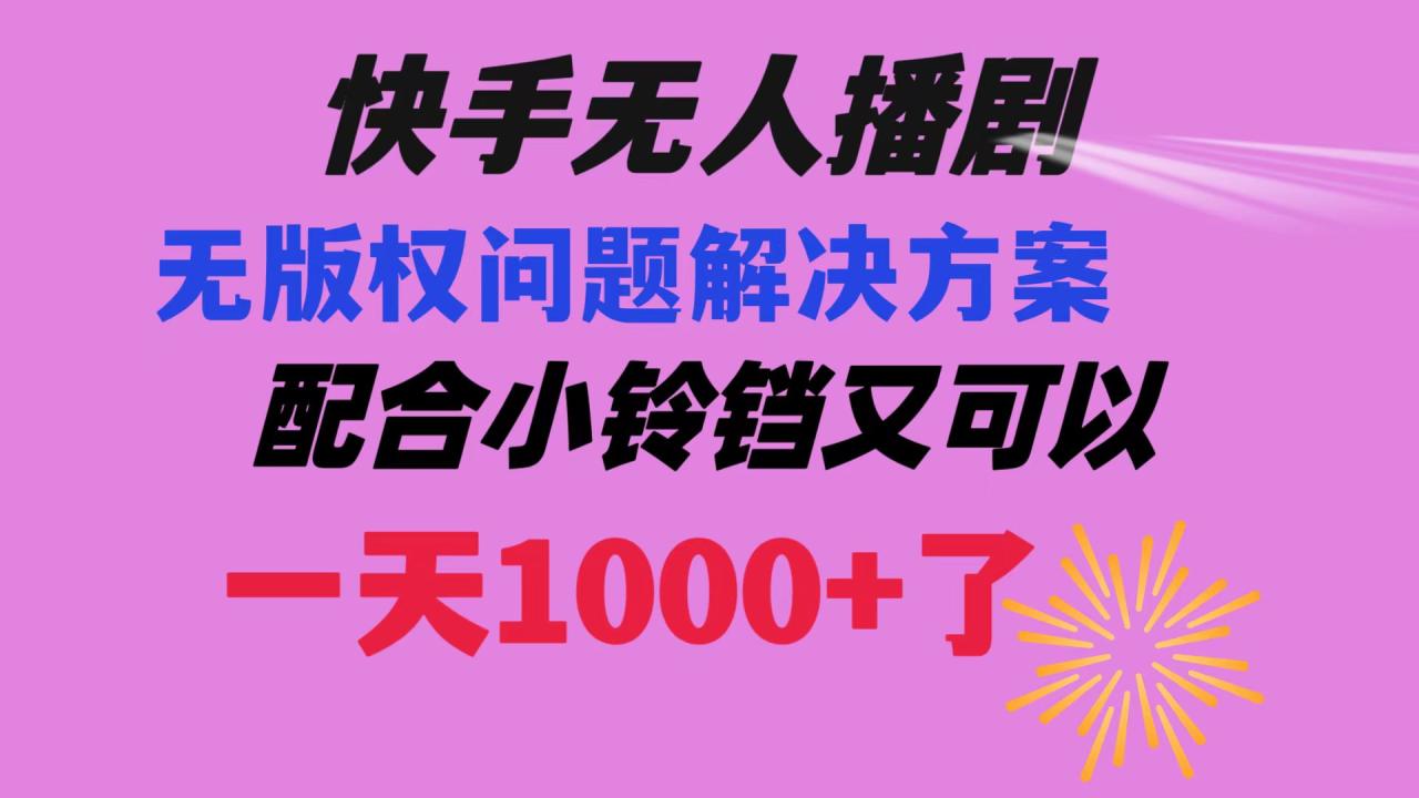 快手无人播剧 解决版权问题教程 配合小铃铛又可以1天1000+了-讯领网创