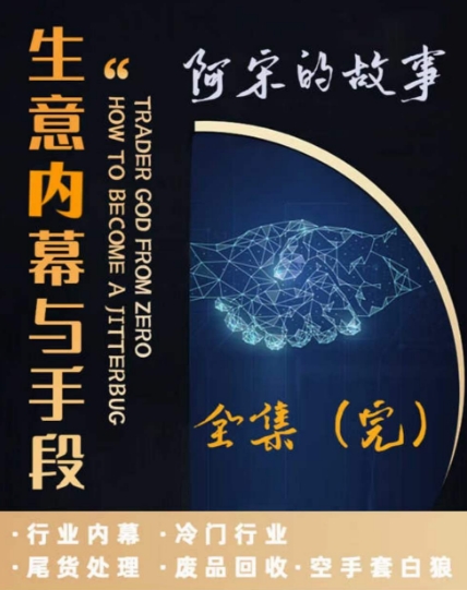 阿宋的故事·生意内幕与手段，行业内幕 冷门行业 尾货处理 废品回收 空手套白狼-讯领网创