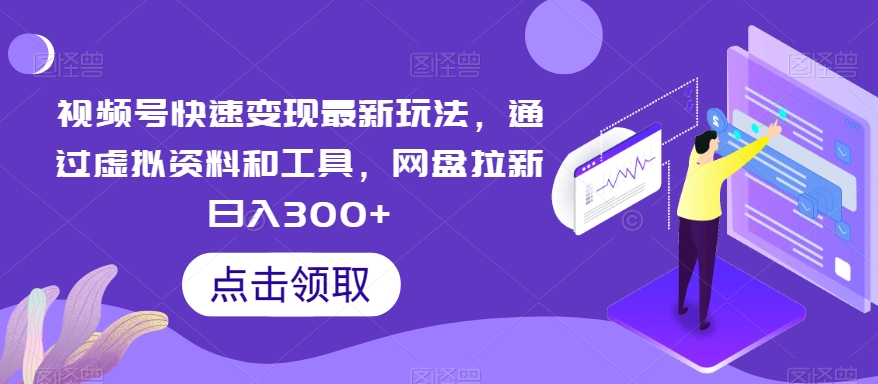 视频号快速变现最新玩法，通过虚拟资料和工具，网盘拉新日入300+【揭秘】-讯领网创