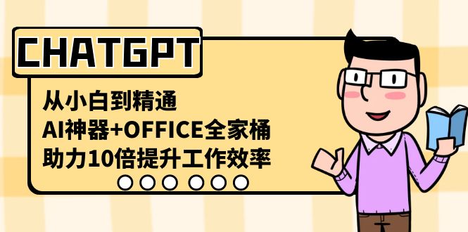 CHATGPT从小白到精通，AI神器+OFFICE全家桶，助力10倍提升工作效率-讯领网创