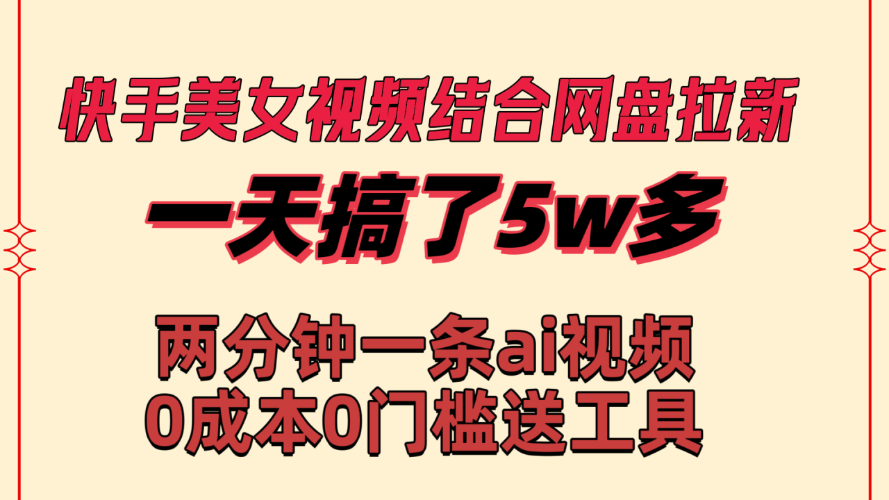 快手美女视频结合网盘拉新，一天搞了50000 两分钟一条Ai原创视频-讯领网创