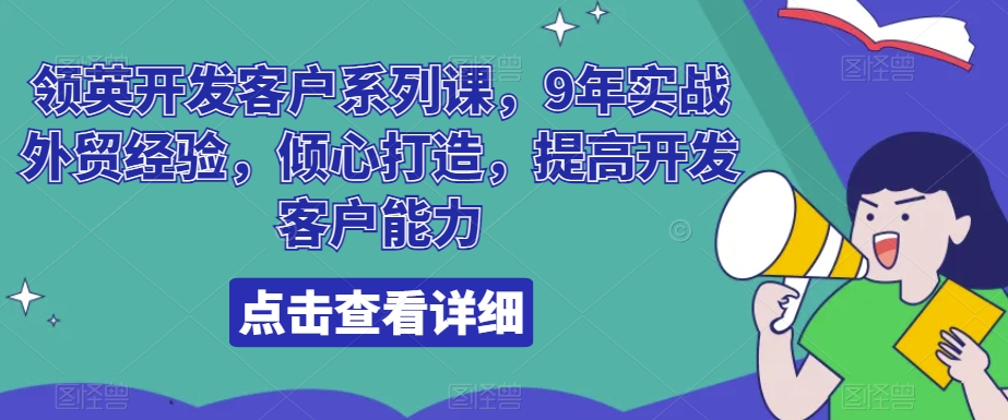 领英开发客户系列课，9年实战外贸经验，倾心打造，提高开发客户能力-讯领网创