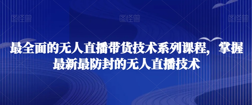 最全面的无人直播‮货带‬技术系‮课列‬程，掌握最新最防封的无人直播技术-讯领网创