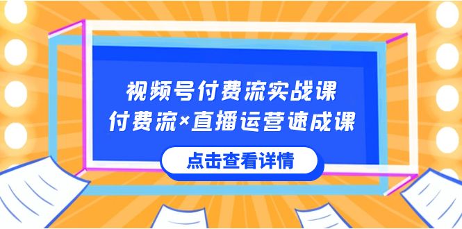 视频号付费流实战课，付费流×直播运营速成课，让你快速掌握视频号核心运营技能-讯领网创