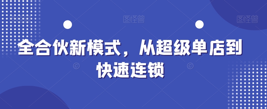 全合伙新模式，从超级单店到快速连锁-讯领网创