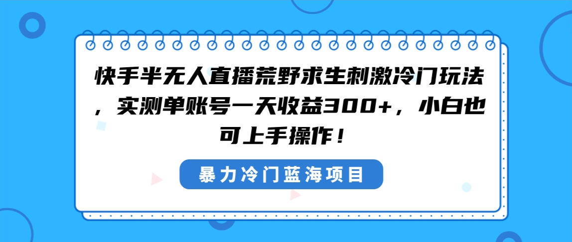 快手半无人直播荒野求生刺激冷门玩法，实测单账号一天收益300+-讯领网创