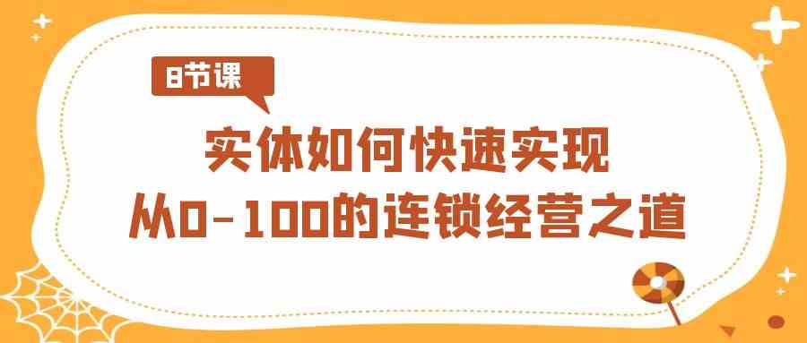 实体·如何快速实现从0-100的连锁经营之道（8节视频课）-讯领网创