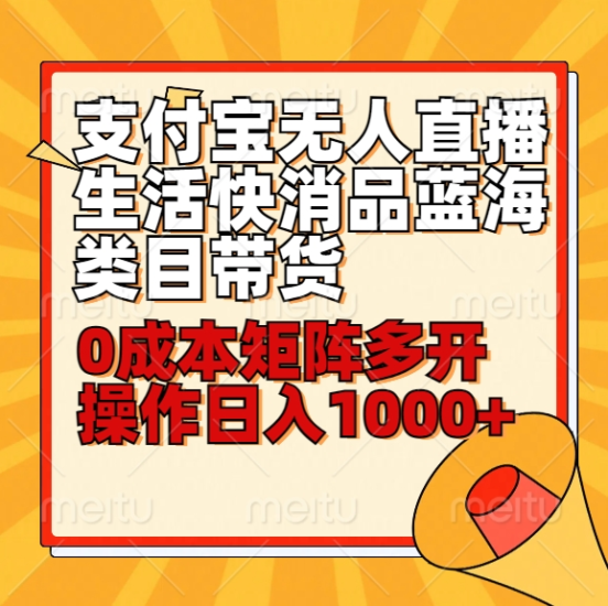 小白30分钟学会支付宝无人直播生活快消品蓝海类目带货，0成本矩阵多开操作日1000+收入-讯领网创