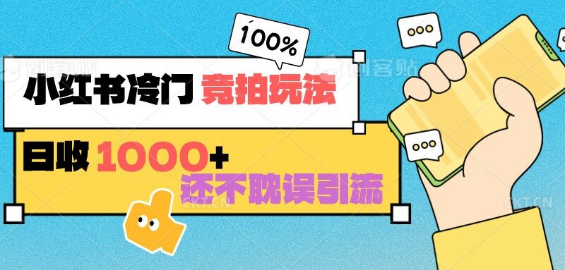 小红书冷门 竞拍玩法 日收1000+ 不耽误引流 可以做店铺 可以做私域-讯领网创