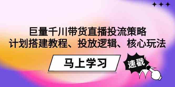 巨量千川带货直播投流策略：计划搭建教程、投放逻辑、核心玩法！-讯领网创