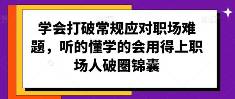 学会打破常规应对职场难题，听的懂学的会用得上职场人破圏锦囊-讯领网创