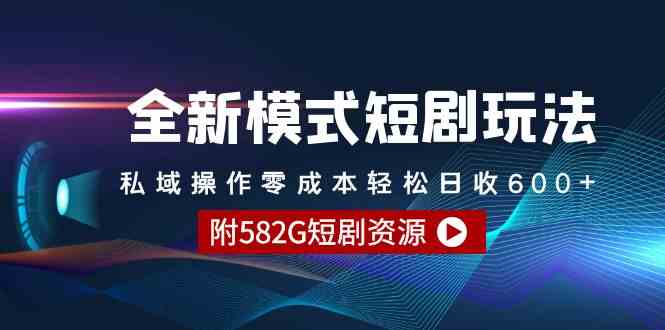 全新模式短剧玩法–私域操作零成本轻松日收600+（附582G短剧资源-讯领网创