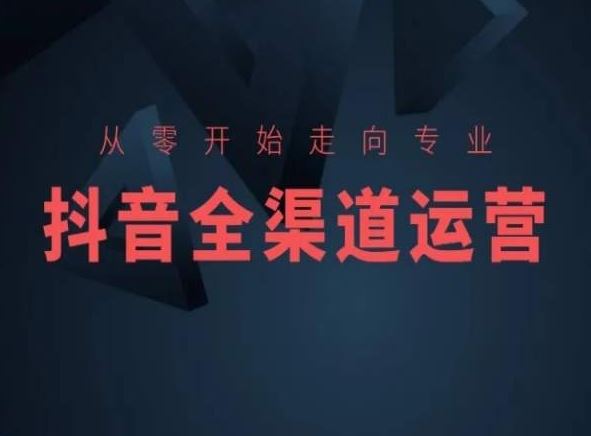 从零开始走向专业，抖音全渠道运营，抖音电商培训-讯领网创