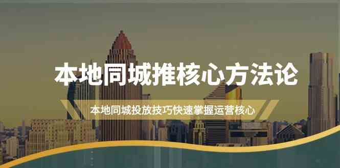 本地同城·推核心方法论，本地同城投放技巧快速掌握运营核心（16节课）-讯领网创