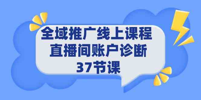 全域推广线上课程 _ 直播间账户诊断 37节课-讯领网创