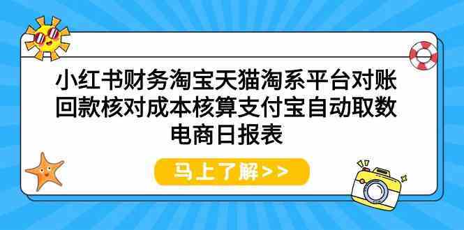 小红书财务淘宝天猫淘系平台对账回款核对成本核算支付宝自动取数电商日报表-讯领网创