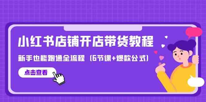 最新小红书店铺开店带货教程，新手也能跑通全流程（6节课+爆款公式-讯领网创