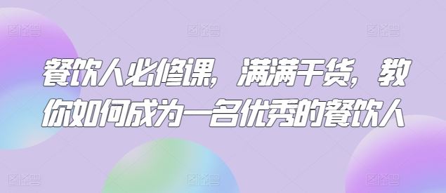 餐饮人必修课，满满干货，教你如何成为一名优秀的餐饮人-讯领网创