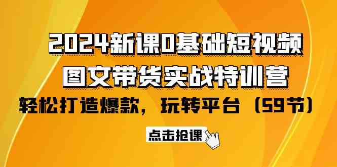 2024新课0基础短视频+图文带货实战特训营：玩转平台，轻松打造爆款（59节）-讯领网创