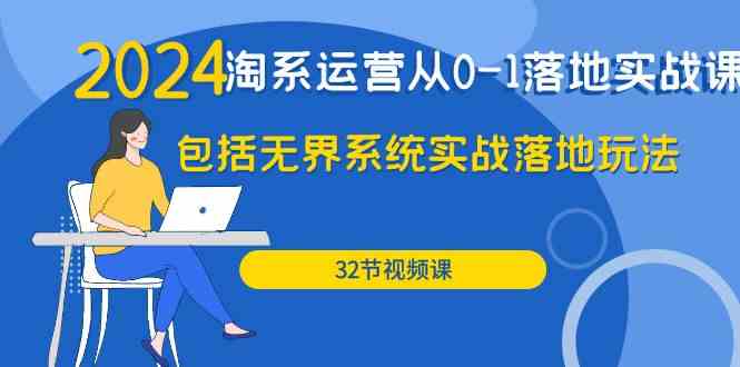 2024·淘系运营从0-1落地实战课：包括无界系统实战落地玩法（32节）-讯领网创