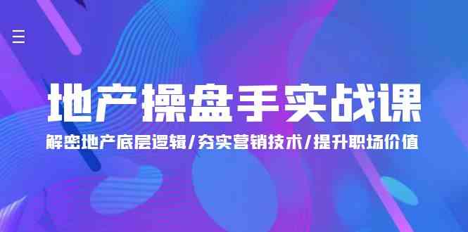 地产操盘手实战课：解密地产底层逻辑/夯实营销技术/提升职场价值（24节）-讯领网创