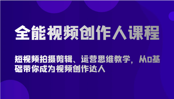 全能视频创作人课程-短视频拍摄剪辑、运营思维教学，从0基础带你成为视频创作达人-讯领网创