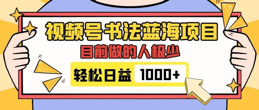 视频号书法蓝海项目，目前做的人极少，流量可观，变现简单，日入1000+-讯领网创