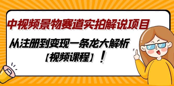 中视频景物赛道实拍解说项目，从注册到变现一条龙大解析【视频课程】-讯领网创