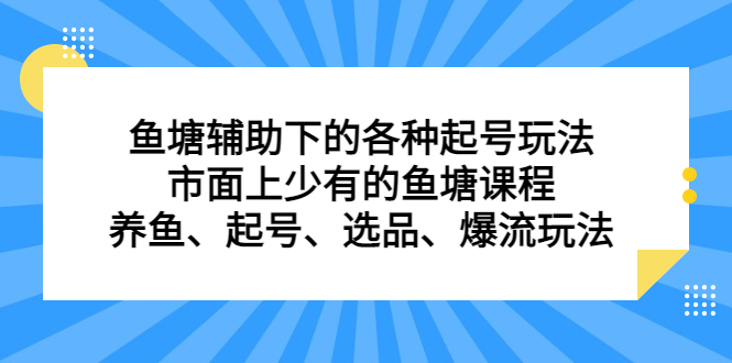 鱼塘辅助下的各种起号玩法，市面上少有的鱼塘课程，养鱼、起号、选品、爆流玩法-讯领网创