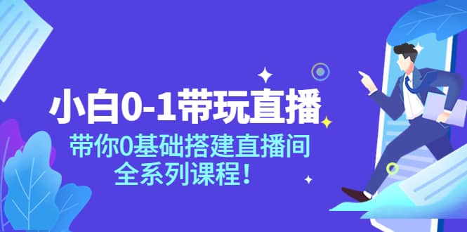 小白0-1带玩玩直播：带你0基础搭建直播间，全系列课程-讯领网创