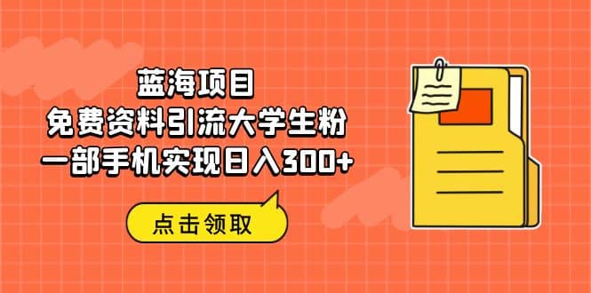 蓝海项目，免费资料引流大学生粉一部手机实现日入300+-讯领网创