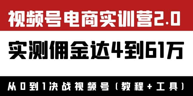 外面收费1900×视频号电商实训营2.0：实测佣金达4到61万（教程+工具）-讯领网创