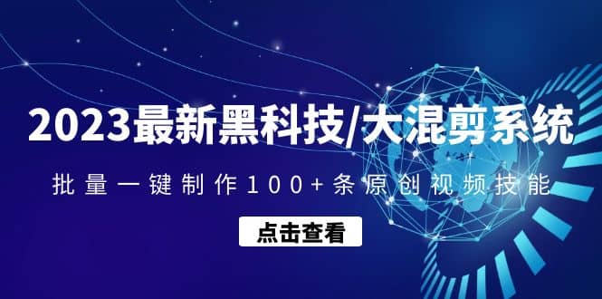 2023最新黑科技/大混剪系统：批量一键制作100+条原创视频技能-讯领网创