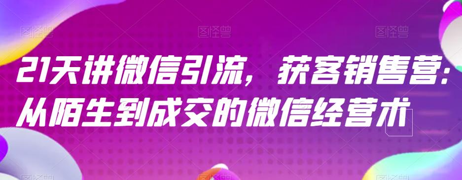 21天讲微信引流获客销售营，从陌生到成交的微信经营术-讯领网创