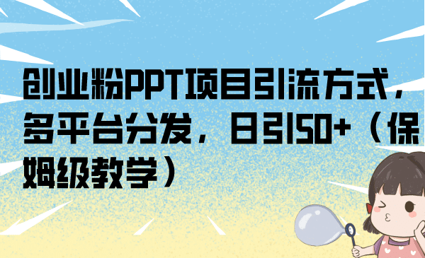 创业粉PPT项目引流方式，多平台分发，日引50+（保姆级教学）-讯领网创