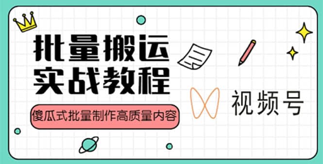 视频号批量搬运实战赚钱教程，傻瓜式批量制作高质量内容【附视频教程+PPT】-讯领网创