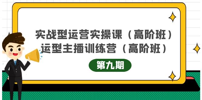 实战型运营实操课第9期+运营型主播训练营第9期，高阶班（51节课）-讯领网创